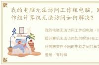 我的电脑无法访问工作组电脑，XP系统工作组计算机无法访问如何解决?