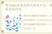 解决dns被篡改的问题是什么，解决DNS被篡改的问题