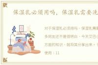 保湿乳必须用吗，保湿乳需要洗掉吗