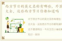 西方节日的英文名称有哪些，外国西方节日大全，这些西方节日你都知道吗