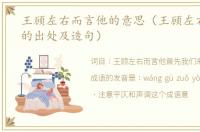王顾左右而言他的意思（王顾左右而言他的出处及造句）
