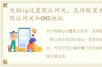 电脑ip设置默认网关，怎样配置电脑的IP、默认网关和DNS地址