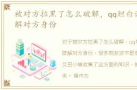 被对方拉黑了怎么破解，qq坦白说怎么破解对方身份