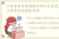 小米查看电池损耗代码什么意思，小米怎么查看电池损耗代码