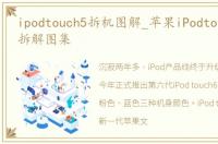 ipodtouch5拆机图解_苹果iPodtouch6高清拆解图集
