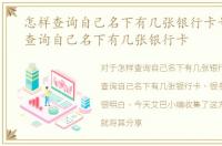 怎样查询自己名下有几张银行卡号，怎样查询自己名下有几张银行卡
