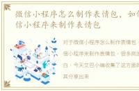 微信小程序怎么制作表情包，如何利用微信小程序来制作表情包
