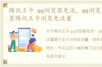 腾讯王卡 qq浏览器免流，qq浏览器怎么设置腾讯王卡浏览免流量
