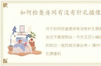 如何检查房间有没有针孔摄像头