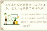 笔记本电脑网线插好了但是连不上网怎么办，笔记本电脑插了网线却显示没插、上不了网怎么办