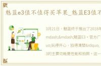 魅蓝e3值不值得买苹果_魅蓝E3值不值得买