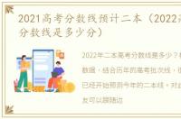 2021高考分数线预计二本（2022高考二本分数线是多少分）