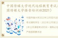 中国传媒大学现代远程教育考试系统（中国传媒大学播音培训班2021）