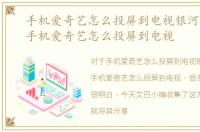 手机爱奇艺怎么投屏到电视银河奇异果，手机爱奇艺怎么投屏到电视