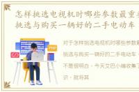 怎样挑选电视机时哪些参数最重要，怎样挑选与购买一辆好的二手电动车