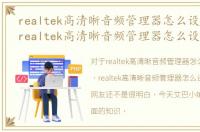 realtek高清晰音频管理器怎么设置win10，realtek高清晰音频管理器怎么设置