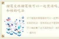 榴莲皮跟榴莲核可以一起煲汤吗，榴莲皮和核的吃法