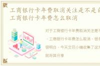 工商银行卡年费取消关注是不是自动扣费，工商银行卡年费怎么取消