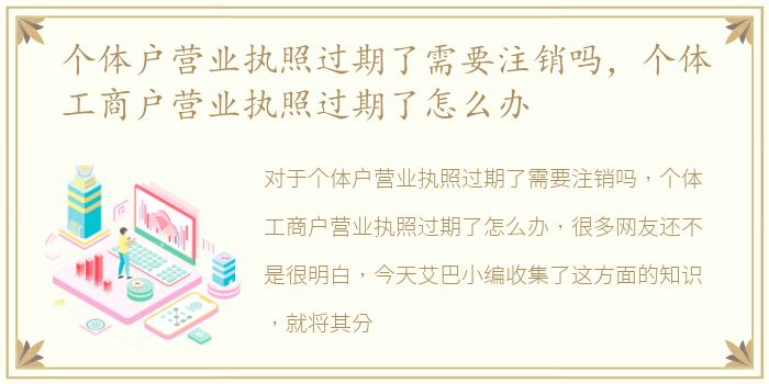 个体户营业执照过期了需要注销吗，个体工商户营业执照过期了怎么办