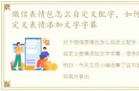 微信表情包怎么自定义配字，如何给微信自定义表情添加文字字幕