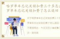 哈罗单车忘记关锁扣费三十多怎么办，哈罗单车忘记关锁扣费了怎么退回