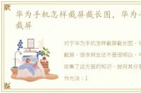 华为手机怎样截屏截长图，华为手机怎样截屏