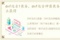 dnf远古1装备，dnf远古神器装备进化书怎么获得