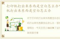 打印机打出来东西是空白怎么办呀，打印机打出来东西是空白怎么办