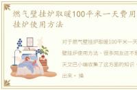 燃气壁挂炉取暖100平米一天费用，燃气壁挂炉使用方法