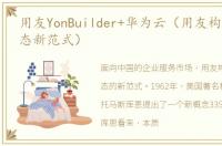 用友YonBuilder+华为云（用友构建平台生态新范式）