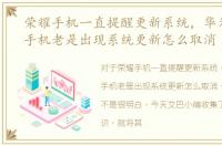 荣耀手机一直提醒更新系统，华为/荣耀/手机老是出现系统更新怎么取消