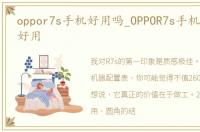 oppor7s手机好用吗_OPPOR7s手机到底好不好用