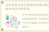 京东商城与淘宝商城的优势比较，京东商城和淘宝网的区别