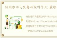 特别难的马里奥游戏叫什么,最难马里奥