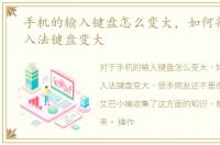 手机的输入键盘怎么变大，如何将手机输入法键盘变大