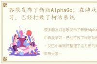 谷歌发布了新版AlphaGo，在游戏中自我学习，已经打败了柯洁系统