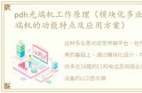 pdh光端机工作原理（模块化多业务PDH光端机的功能特点及应用方案）