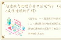 超滤膜与RO膜有什么区别吗？（超滤膜和ro反渗透膜的区别）