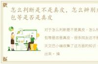 怎么判断是不是真皮，怎么辨别皮鞋、包包等是否是真皮