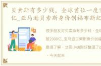 贝索斯有多少钱，全球首位一度突破2000亿_亚马逊贝索斯身价创福布斯纪录