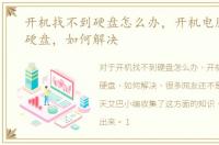 开机找不到硬盘怎么办，开机电脑找不到硬盘，如何解决