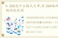 h.265是什么格式文章,H.264编码和H.265编码的区别