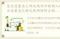 怎么设置自己的无线网不被别人蹭网，怎么设置自己的无线网络防止别人蹭网