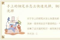 手上的钢笔水怎么快速洗掉，钢笔水怎么洗掉