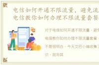 电信如何开通不限流量，避免流量不足，电信教你如何办理不限流量套餐