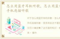 怎么用蓝牙耳机听歌，怎么用蓝牙耳机和手机连接听歌