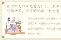 亚洲四大邪术之首是什么，亚洲四大邪术引领世界，中国的PS术一秒变美女