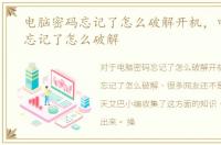 电脑密码忘记了怎么破解开机，电脑密码忘记了怎么破解