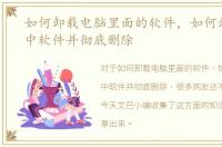如何卸载电脑里面的软件，如何卸载电脑中软件并彻底删除