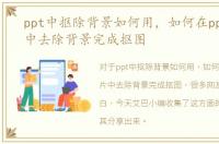ppt中抠除背景如何用，如何在ppt幻灯片中去除背景完成抠图